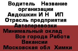 Водитель › Название организации ­ Авдошкин И.Н., ИП › Отрасль предприятия ­ Автоперевозки › Минимальный оклад ­ 25 000 - Все города Работа » Вакансии   . Московская обл.,Химки г.